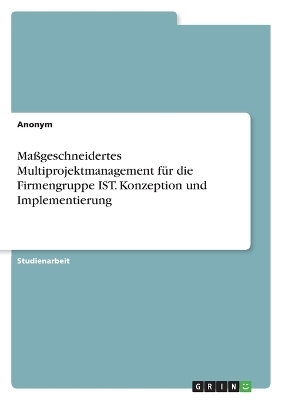 MaÃgeschneidertes Multiprojektmanagement fÃ¼r die Firmengruppe IST. Konzeption und Implementierung -  Anonymous