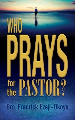 Who Prays for the Pastor? - Fredrick K. Ezeji-Okoye