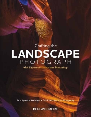 Crafting the Landscape Photograph with Lightroom Classic and Photoshop  - Ben Willmore