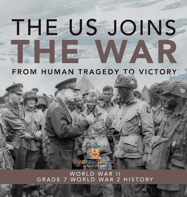The US Joins the War From Human Tragedy to Victory World War II Grade 7 World War 2 History -  Baby Professor