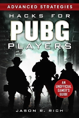 Hacks for PUBG Players Advanced Strategies: An Unofficial Gamer's Guide - Jason R. Rich