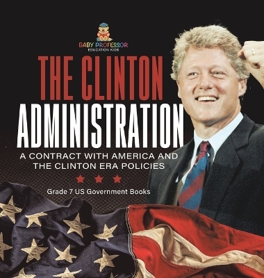 The Clinton Administration A Contract with America and the Clinton Era Policies Grade 7 US Government Books -  Baby Professor