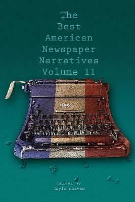 The Best American Newspaper Narratives, Volume 11 - 