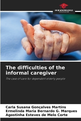 The difficulties of the informal caregiver - Carla Susana Gon�alves Martins, Ermelinda Maria Bernardo G Marques, Agostinha Esteves de Melo Corte