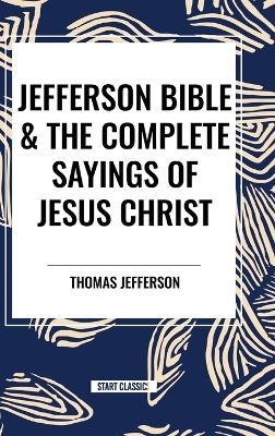 Jefferson Bible & the Complete Sayings of Jesus Christ - Thomas Jefferson, Arthur Hinds