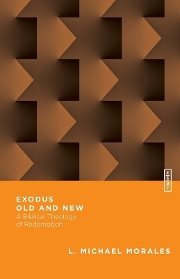 Exodus Old and New – A Biblical Theology of Redemption - L. Michael Morales, Benjamin L. Gladd
