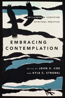Embracing Contemplation – Reclaiming a Christian Spiritual Practice - John H. Coe, Kyle C. Strobel
