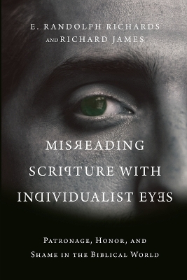 Misreading Scripture with Individualist Eyes – Patronage, Honor, and Shame in the Biblical World - E. Randolph Richards, Richard James