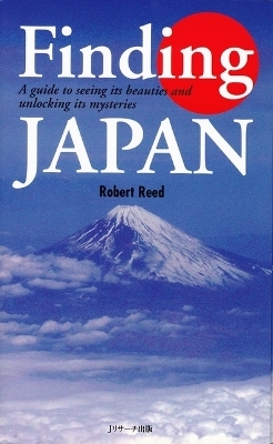 Finding Japan - A Guide to Seeing Its Beauties and Unlocking Its Mysteries - Robert Reed