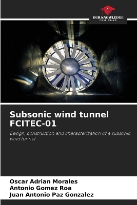 Subsonic wind tunnel FCITEC-01 - Oscar Adrian Morales, Antonio Gomez Roa, Juan Antonio Paz Gonzalez