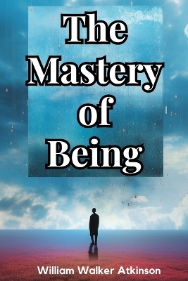 The Mastery of Being -  William Walker Atkinson