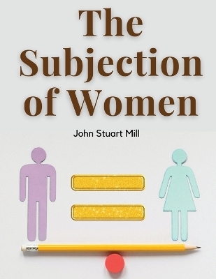 The Subjection of Women -  John Stuart Mill