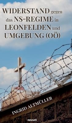 Widerstand gegen das NS-Regime in Leonfelden und Umgebung (OÖ) - Ingrid Altmüller