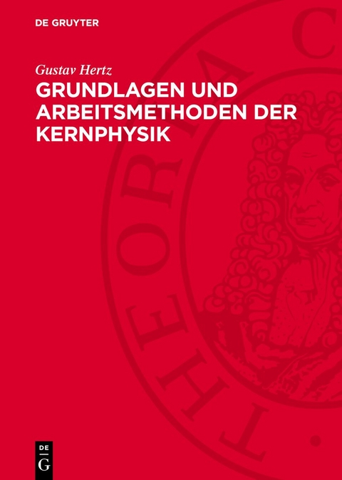 Grundlagen und Arbeitsmethoden der Kernphysik - Gustav Hertz