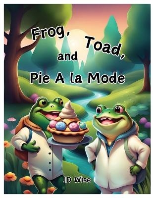 Frog, Toad, and Pie A la Mode - Jd Wise