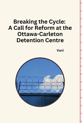 Breaking the Cycle: A Call for Reform at the Ottawa-Carleton Detention Centre -  Vani