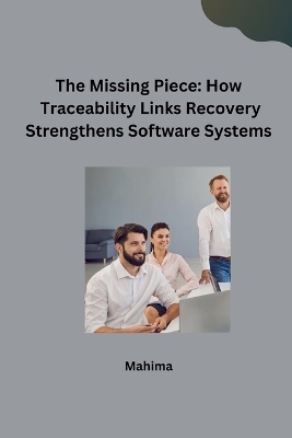 The Missing Piece: How Traceability Links Recovery Strengthens Software Systems -  Mahima