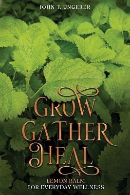 Grow, Gather, Heal - John T Ungerer
