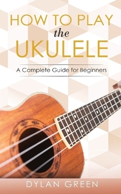 How to Play the Ukulele - Dylan Green