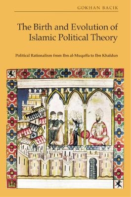 The Birth and Evolution of Islamic Political Theory - Gokhan Bacik