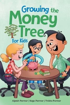 Growing the Money Tree for Kids - Alpesh Parmar, Keya Parmar, Tvisha Parmar