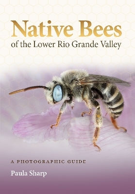 Native Bees of the Lower Rio Grande Valley - Paula Sharp