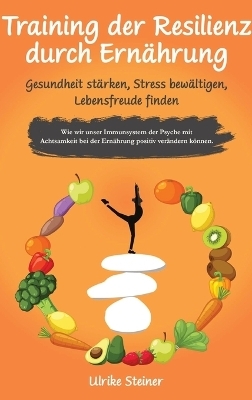 Training der Resilienz durch Ernährung - Gesundheit stärken, Stress bewältigen, Lebensfreude finden - Ulrike Steiner