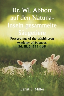 Dr. WL Abbott auf den Natuna- Inseln gesammelte S�ugetiere; Proceedings of the Washington Academy of Sciences, Bd. III, S. 111-138 - Gerrit S Miller