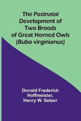 The Postnatal Development of Two Broods of Great Horned Owls (Bubo virginianus) - Donald Frederick Hoffmeister,  Henry W Setzer