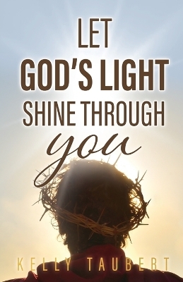 Let God's Light Shine Through You - Kelly Taubert