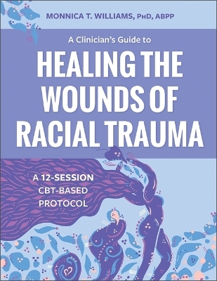 A Clinician's Guide to Healing the Wounds of Racial Trauma - Monnica T Williams