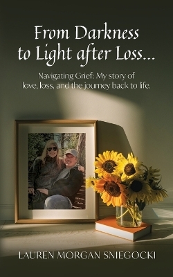 From Darkness to Light after Loss... - Lauren Morgan Sniegocki