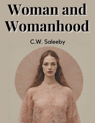 Woman and Womanhood -  C W Saleeby