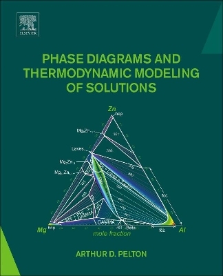 Phase Diagrams and Thermodynamic Modeling of Solutions - Arthur D. Pelton