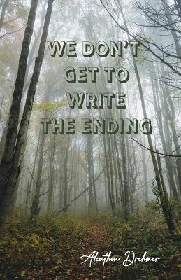 We Don't Get to Write the Ending - Aleathia Drehmer