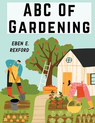 ABC Of Gardening -  Eben E Rexford