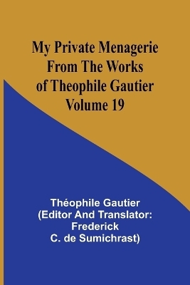 My Private Menagerie; From The Works of Theophile Gautier Volume 19 - Th�ophile Gautier, Frederick C De Sumichrast