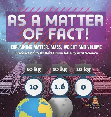 As a Matter of Fact! Explaining Matter, Mass, Weight and Volume Introduction to Matter Grade 6-8 Physical Science -  Baby Professor