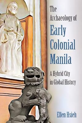 The Archaeology of Early Colonial Manila - Ellen Hsieh