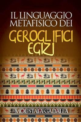 Il Linguaggio Metafisico Dei Geroglifici Egizi - Moustafa Gadalla