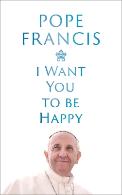 I Want You to be Happy - Pope Francis