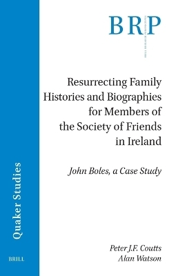 Resurrecting Family Histories and Biographies for Members of the Society of Friends in Ireland - Peter J.F. Coutts, Alan Watson