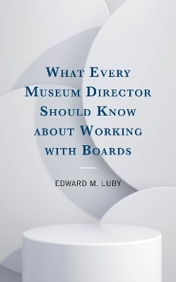 What Every Museum Director Should Know about Working with Boards - Edward M. Luby