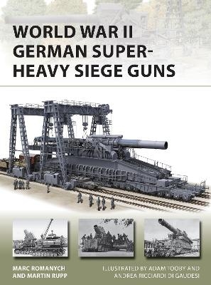 World War II German Super-Heavy Siege Guns - Marc Romanych, Martin Rupp
