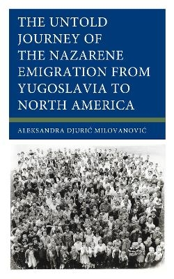 The Untold Journey of the Nazarene Emigration from Yugoslavia to North America - Aleksandra Djuric Milovanovic