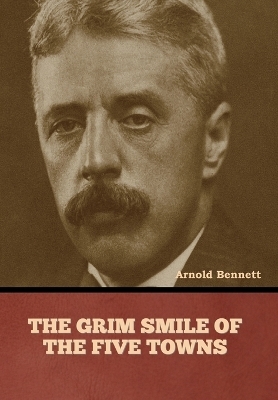 The Grim Smile of the Five Towns - Arnold Bennett