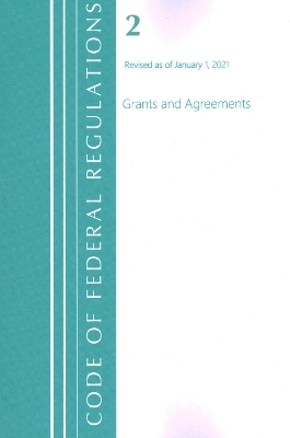 Code of Federal Regulations, Title 02 Grants and Agreements, Revised as of January 1, 2021 -  Office of The Federal Register (U.S.)