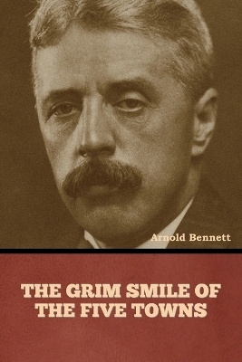 The Grim Smile of the Five Towns - Arnold Bennett