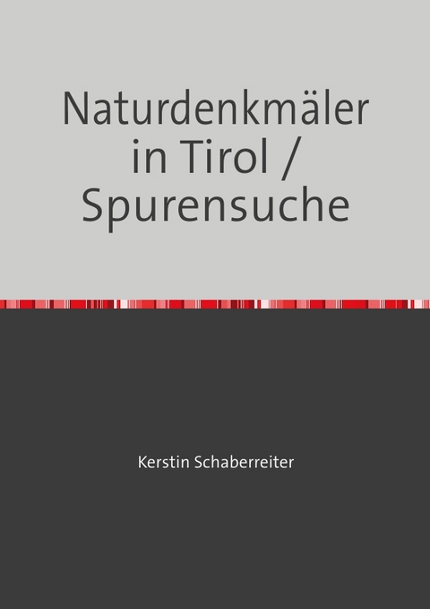 Naturdenkmäler in Tirol / Spurensuche - Kerstin Schaberreiter