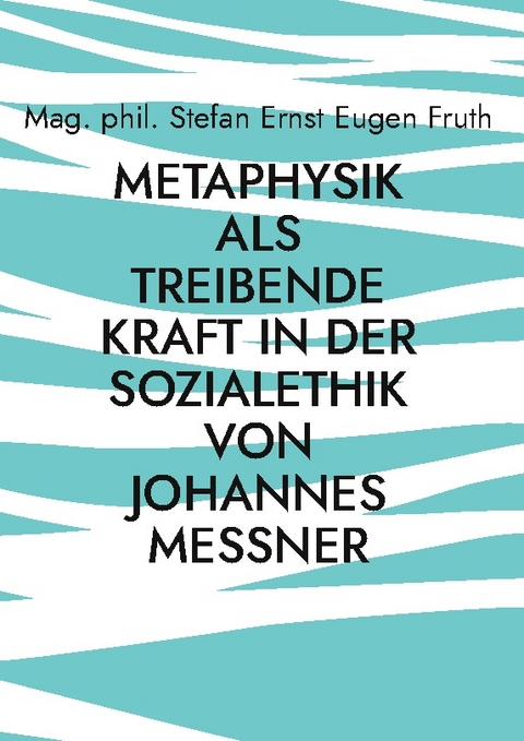 Metaphysik als treibende Kraft in der Sozialethik von Johannes Messner - Mag. phil. Stefan Ernst Eugen Fruth